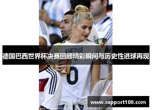 德国巴西世界杯决赛回顾精彩瞬间与历史性进球再现