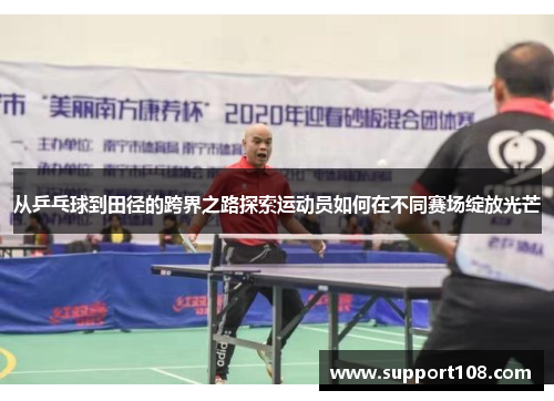 从乒乓球到田径的跨界之路探索运动员如何在不同赛场绽放光芒