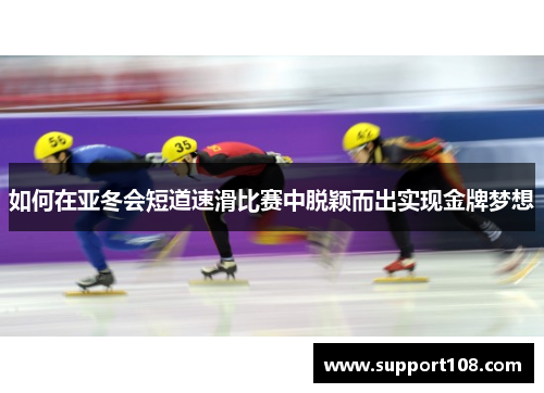 如何在亚冬会短道速滑比赛中脱颖而出实现金牌梦想