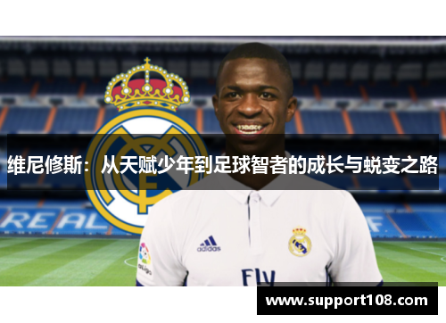 维尼修斯:从天赋少年到足球智者的成长与蜕变之路 维尼修斯:从天赋少年到足球智者的成长与蜕变之路