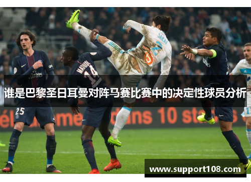 谁是巴黎圣日耳曼对阵马赛比赛中的决定性球员分析