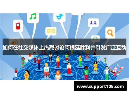 如何在社交媒体上热烈讨论阿根廷胜利并引发广泛互动