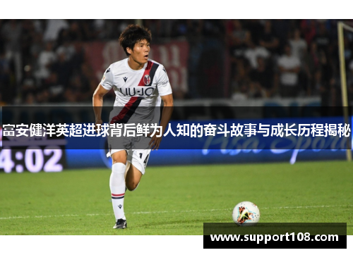 富安健洋英超进球背后鲜为人知的奋斗故事与成长历程揭秘