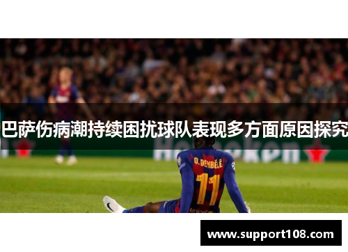 巴萨伤病潮持续困扰球队表现多方面原因探究 巴萨伤病潮持续困扰球队表现多方面原因探究