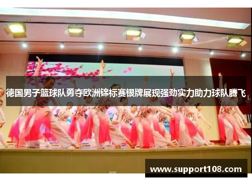 德国男子篮球队勇夺欧洲锦标赛银牌展现强劲实力助力球队腾飞
