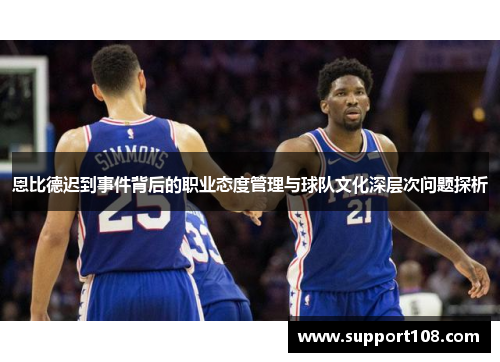 恩比德迟到事件背后的职业态度管理与球队文化深层次问题探析