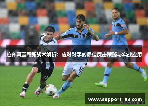 拉齐奥蓝鹰新战术解析：应对对手的最佳反击策略与实战应用