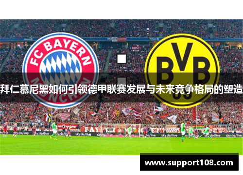 拜仁慕尼黑如何引领德甲联赛发展与未来竞争格局的塑造