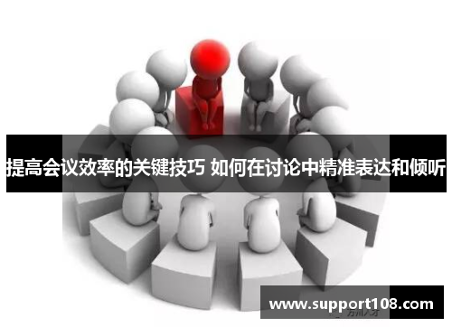 提高会议效率的关键技巧 如何在讨论中精准表达和倾听
