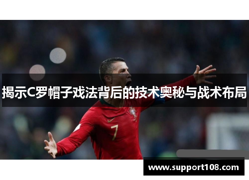 揭示C罗帽子戏法背后的技术奥秘与战术布局